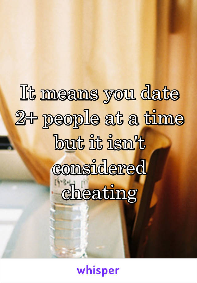 It means you date 2+ people at a time but it isn't considered cheating