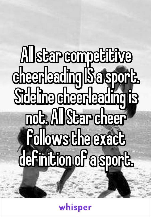 All star competitive cheerleading IS a sport. Sideline cheerleading is not. All Star cheer follows the exact definition of a sport.