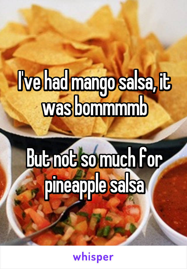 I've had mango salsa, it was bommmmb

But not so much for pineapple salsa