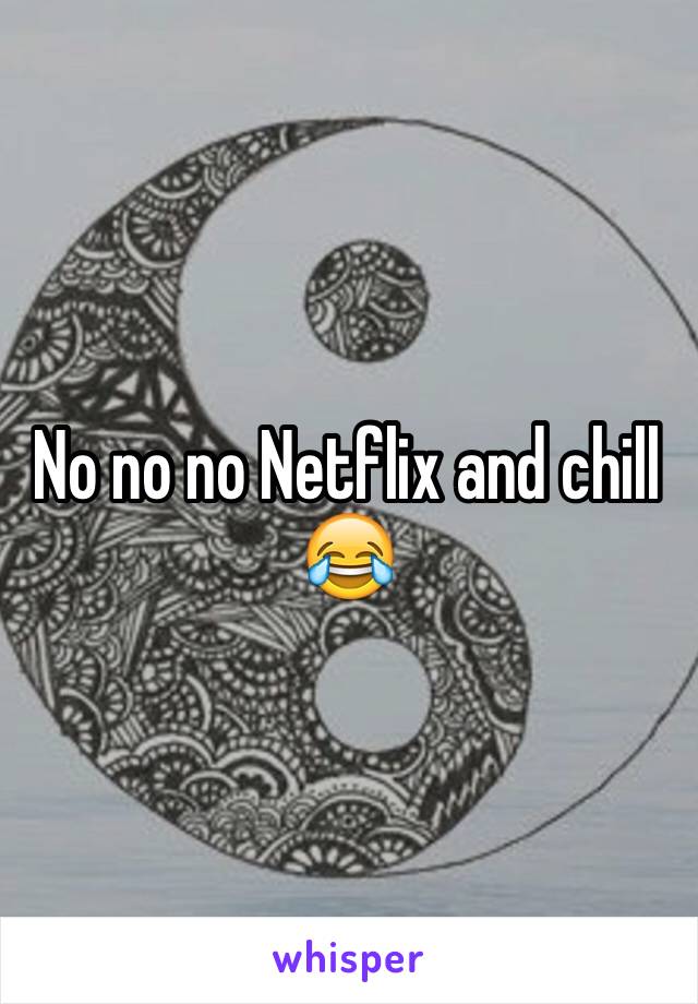 No no no Netflix and chill 😂