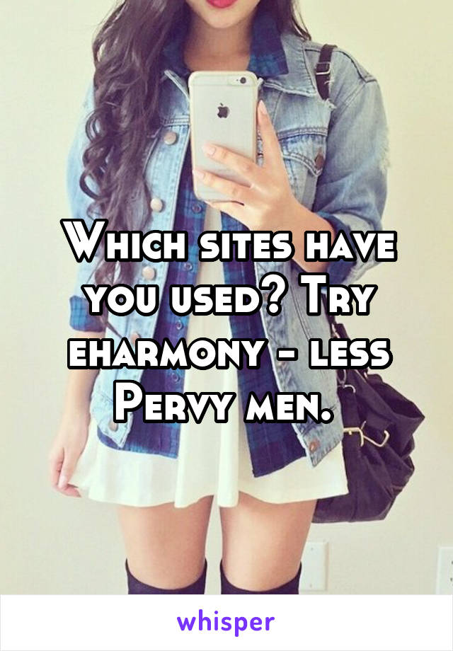 Which sites have you used? Try eharmony - less Pervy men. 