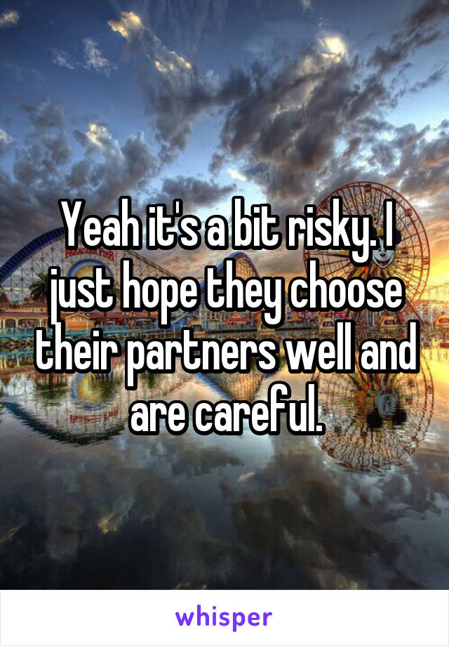 Yeah it's a bit risky. I just hope they choose their partners well and are careful.