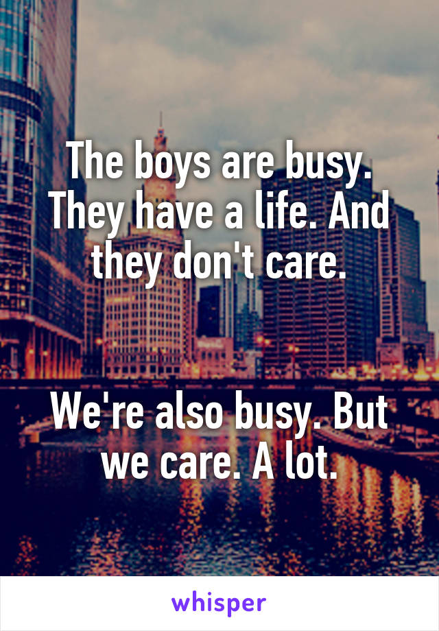 The boys are busy. They have a life. And they don't care.


We're also busy. But we care. A lot.