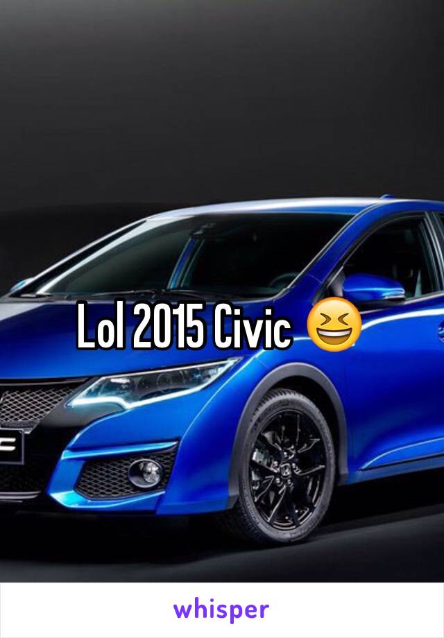 Lol 2015 Civic 😆