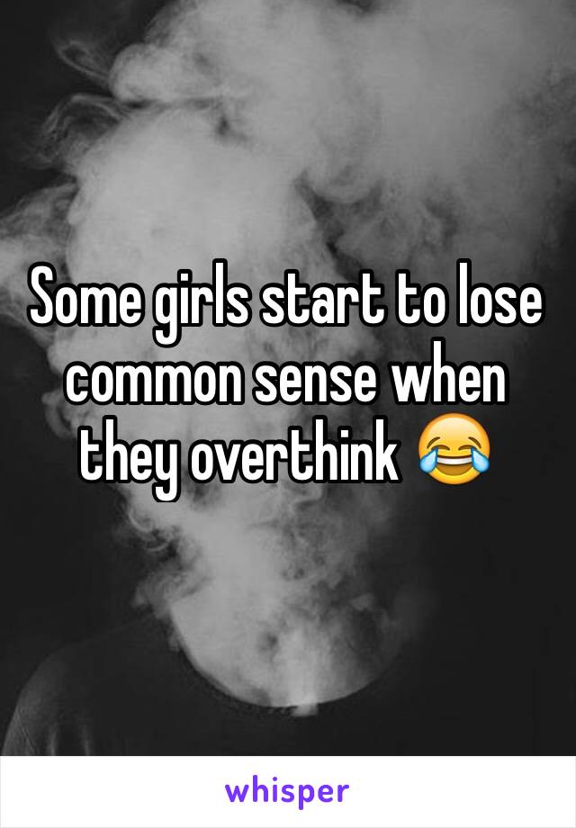 Some girls start to lose common sense when they overthink 😂