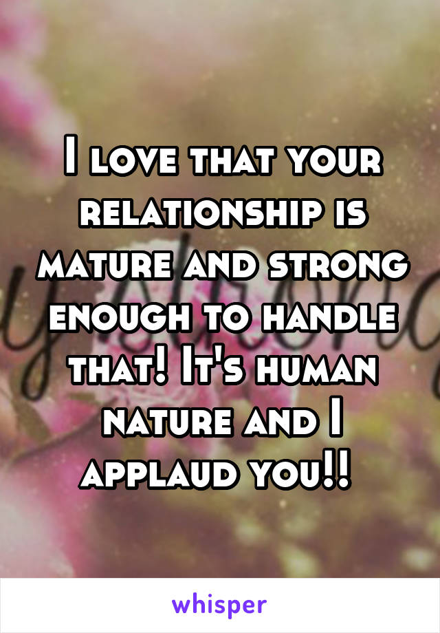 I love that your relationship is mature and strong enough to handle that! It's human nature and I applaud you!! 