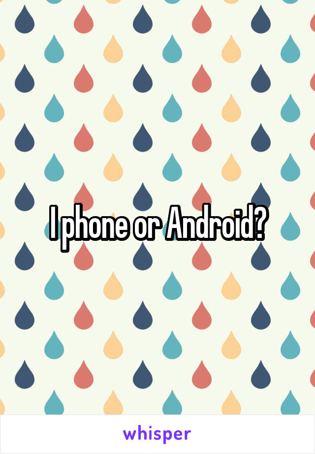 I phone or Android?