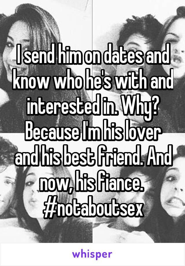 I send him on dates and know who he's with and interested in. Why? Because I'm his lover and his best friend. And now, his fiance. 
#notaboutsex