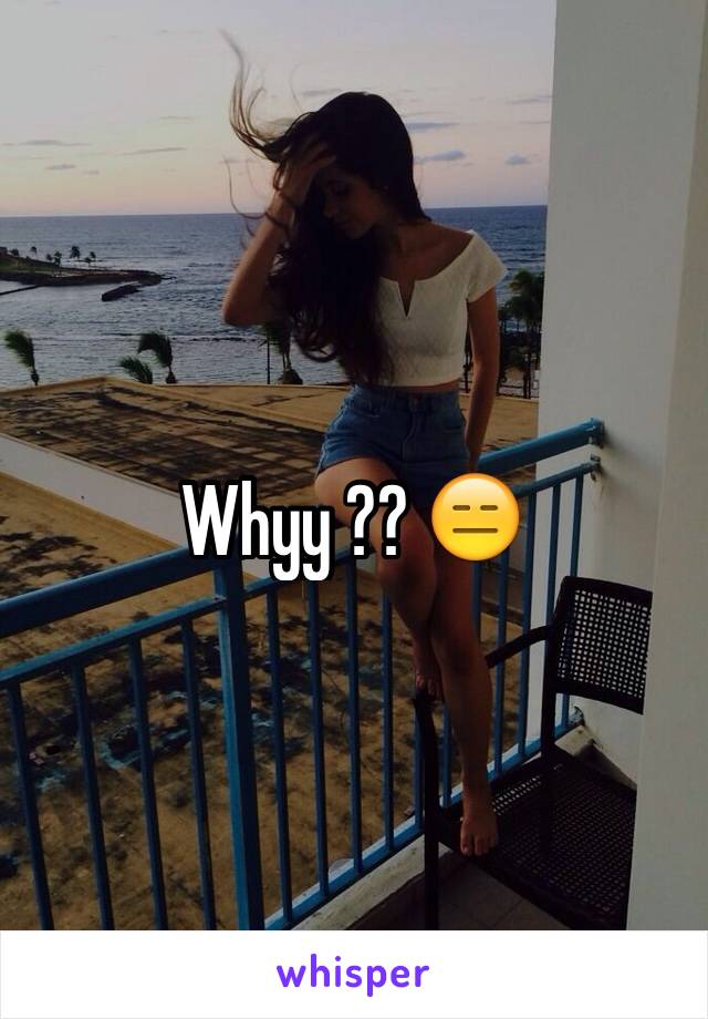 Whyy ?? 😑