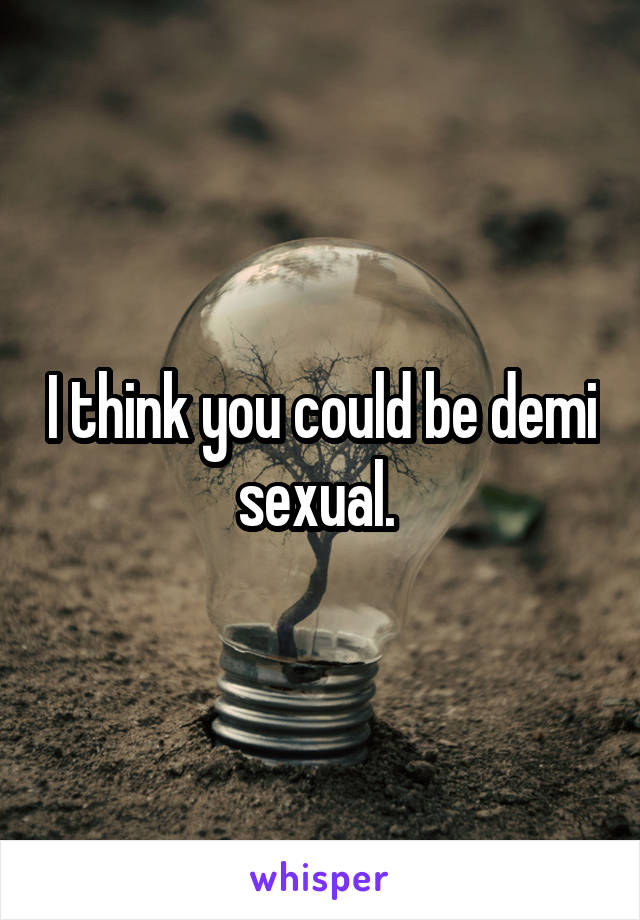 I think you could be demi sexual. 