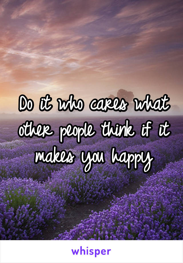 Do it who cares what other people think if it makes you happy