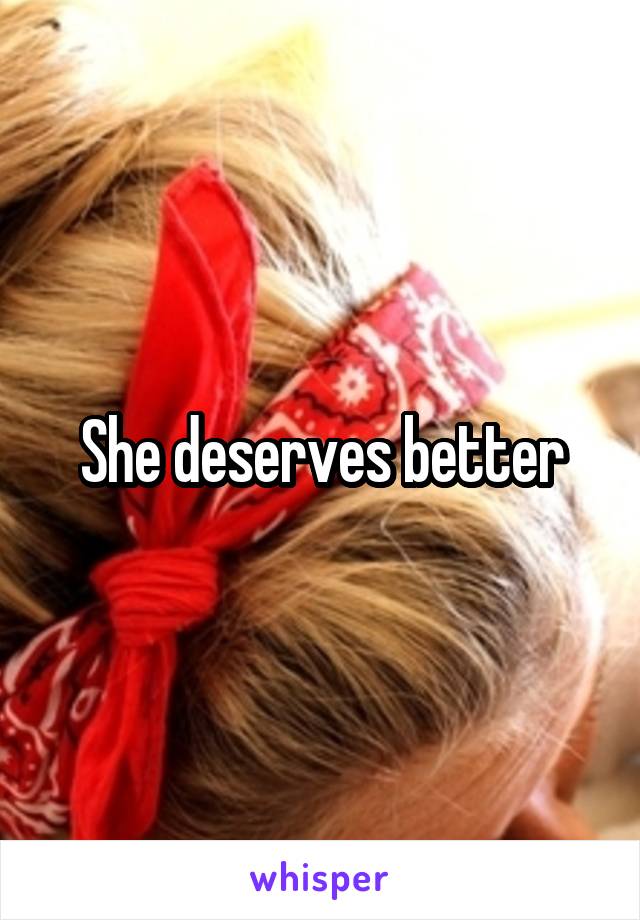 She deserves better