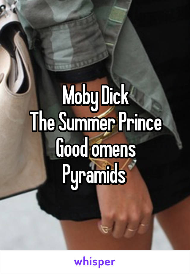 Moby Dick
The Summer Prince
Good omens
Pyramids 