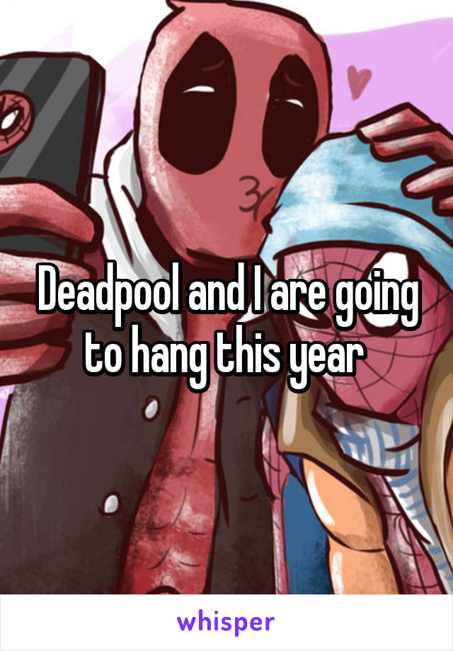 Deadpool and I are going to hang this year 