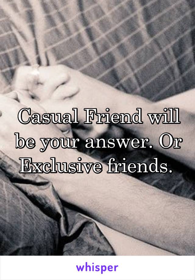 Casual Friend will be your answer. Or Exclusive friends. 