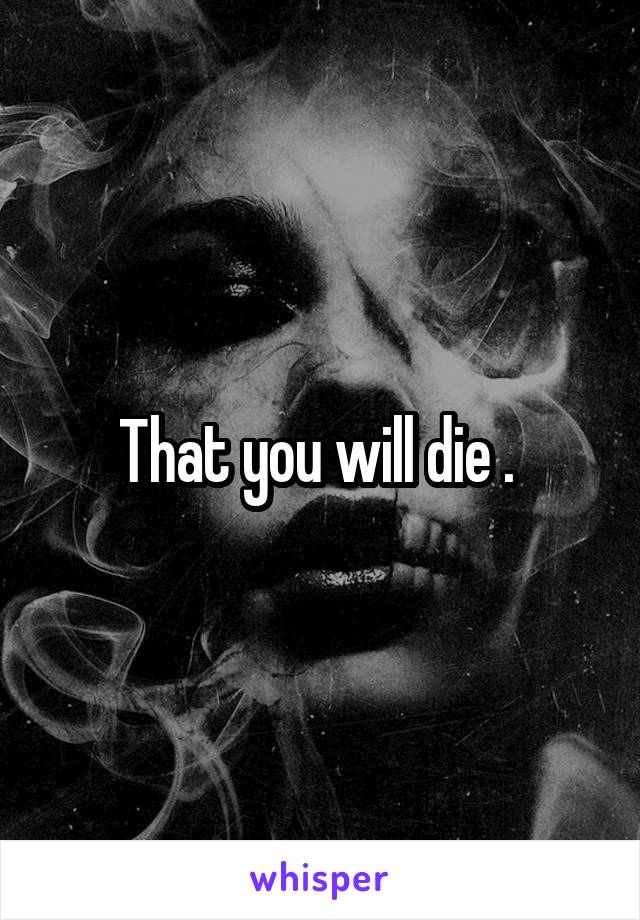 That you will die . 