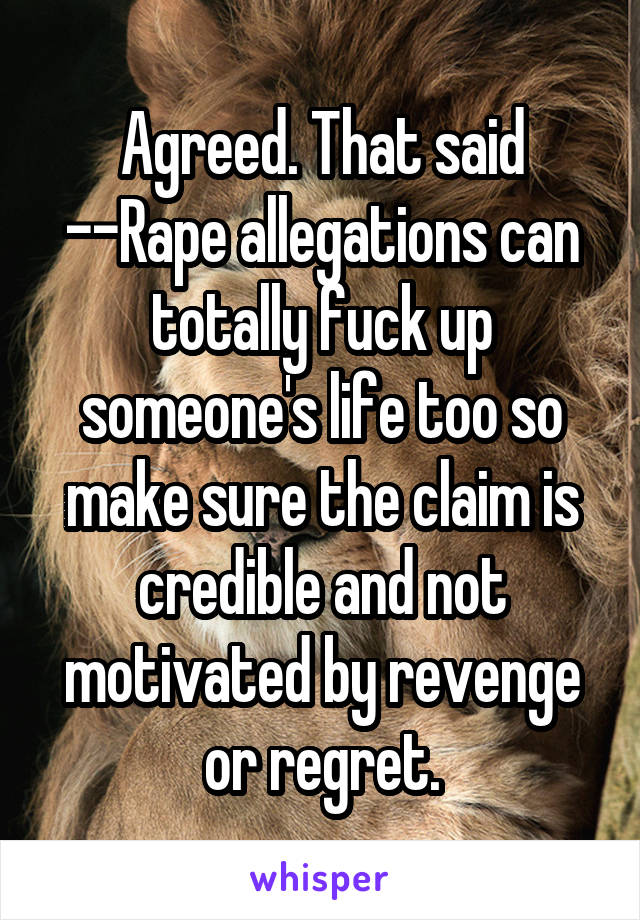 Agreed. That said --Rape allegations can totally fuck up someone's life too so make sure the claim is credible and not motivated by revenge or regret.