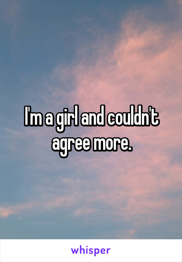 I'm a girl and couldn't agree more.