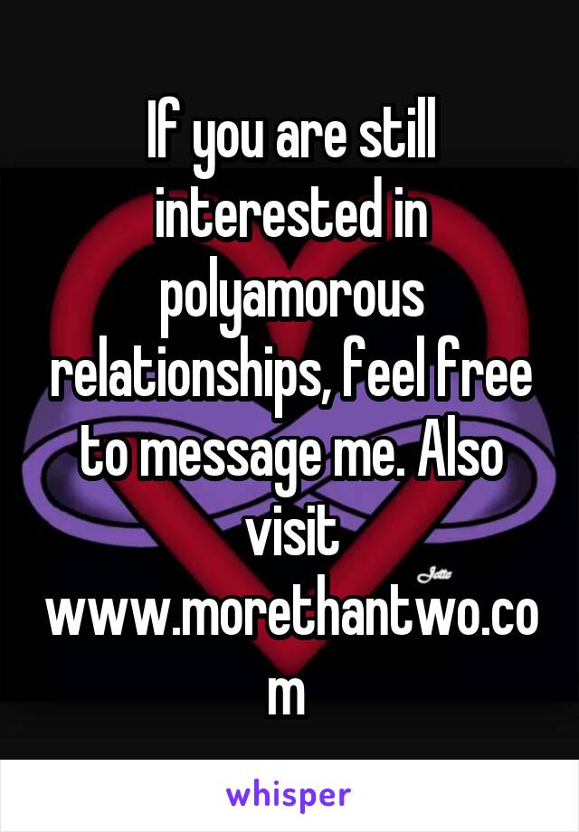 If you are still interested in polyamorous relationships, feel free to message me. Also visit www.morethantwo.com 