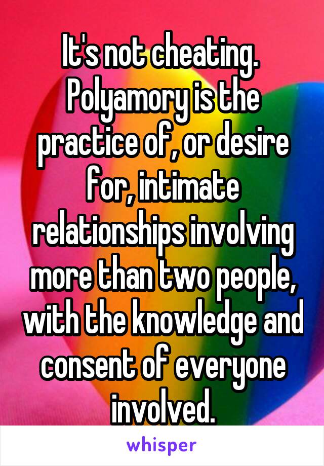 It's not cheating. 
Polyamory is the practice of, or desire for, intimate relationships involving more than two people, with the knowledge and consent of everyone involved.