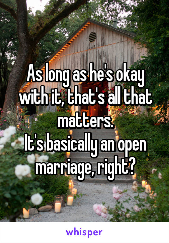 As long as he's okay with it, that's all that matters.
It's basically an open marriage, right?