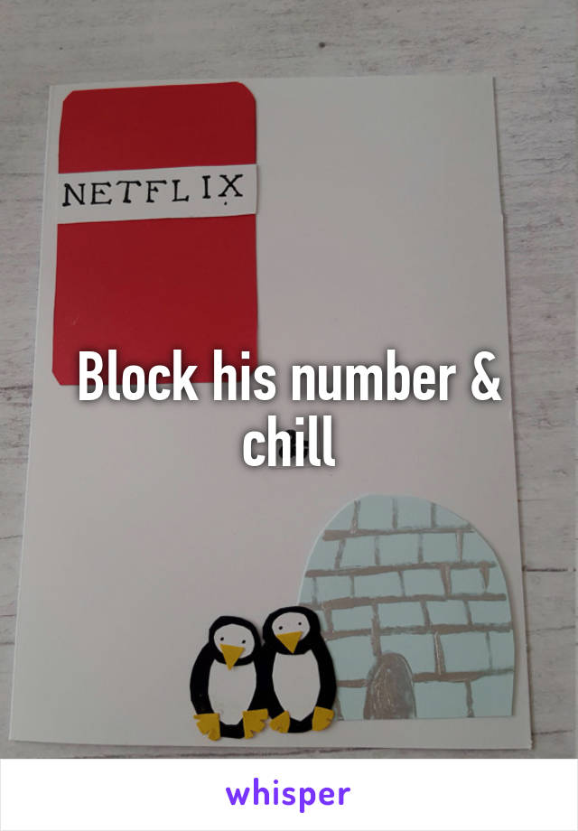 Block his number & chill