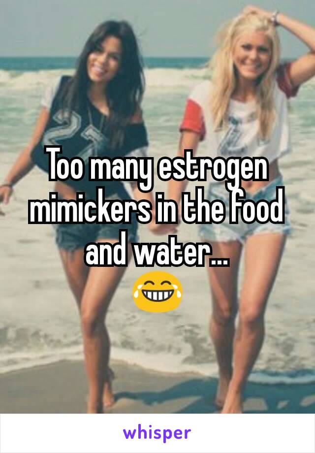 Too many estrogen mimickers in the food and water...
😂