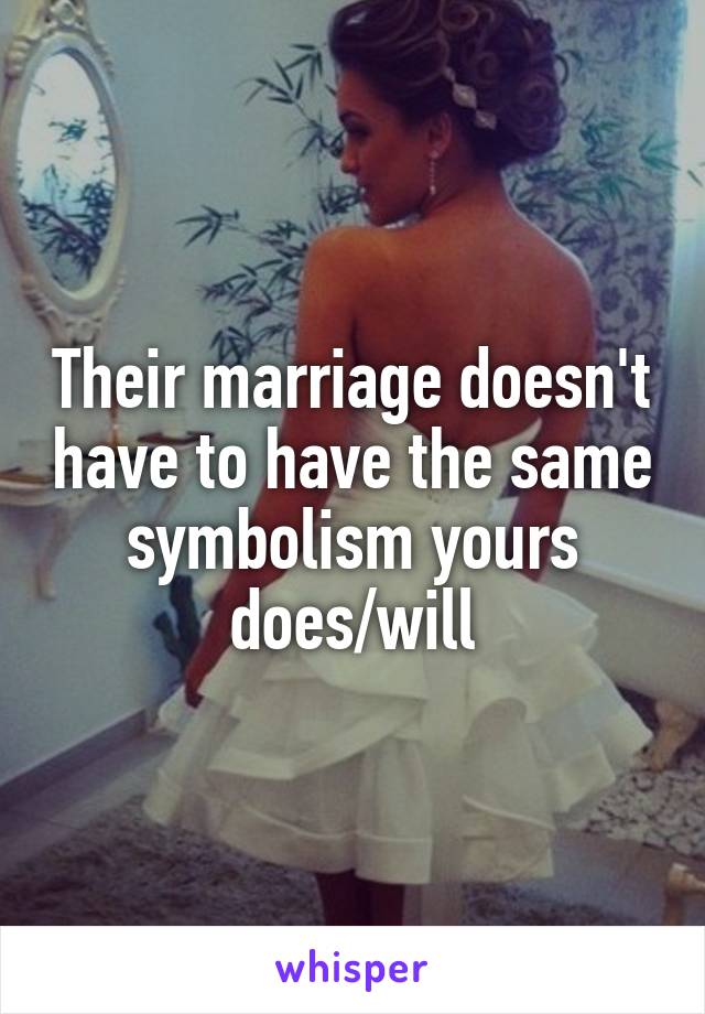 Their marriage doesn't have to have the same symbolism yours does/will