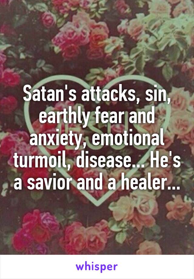Satan's attacks, sin, earthly fear and anxiety, emotional turmoil, disease... He's a savior and a healer...