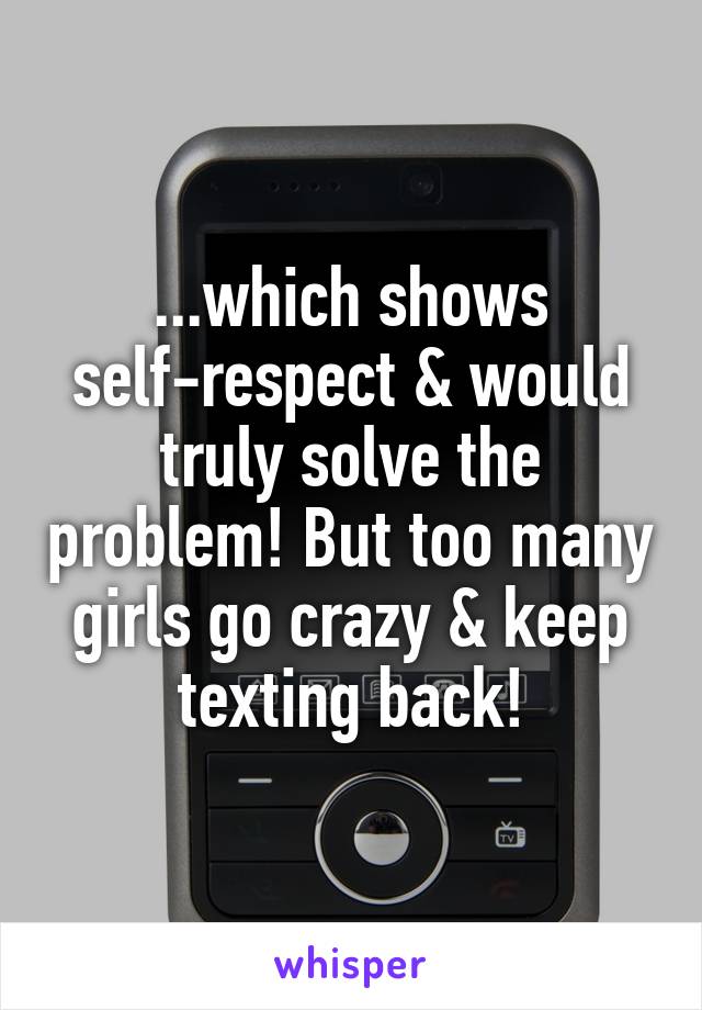 ...which shows self-respect & would truly solve the problem! But too many girls go crazy & keep texting back!