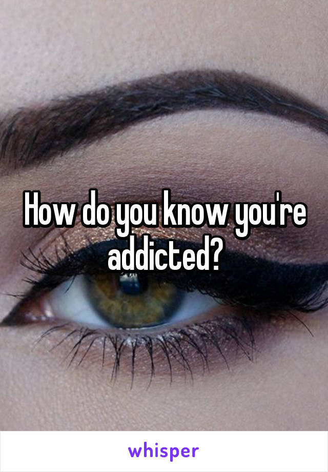 How do you know you're addicted?