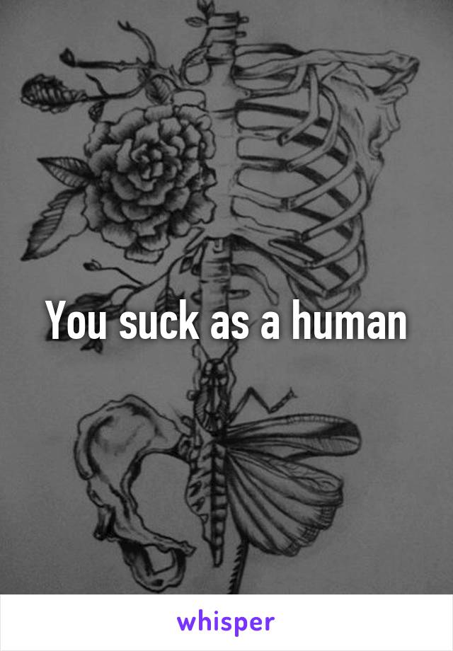 You suck as a human