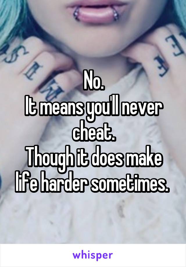 No.
It means you'll never cheat.
Though it does make life harder sometimes. 