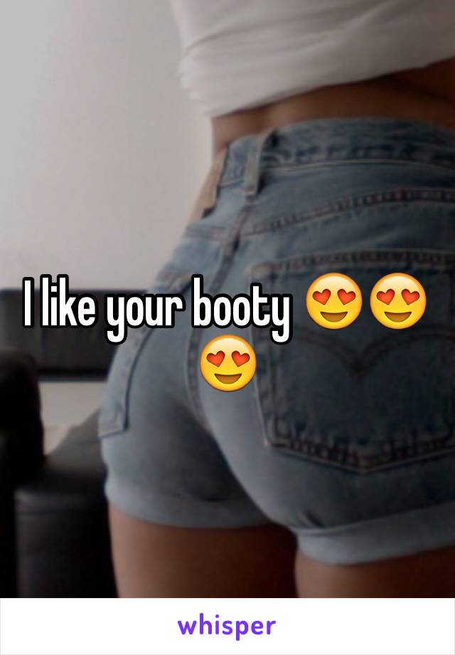 I like your booty 😍😍😍