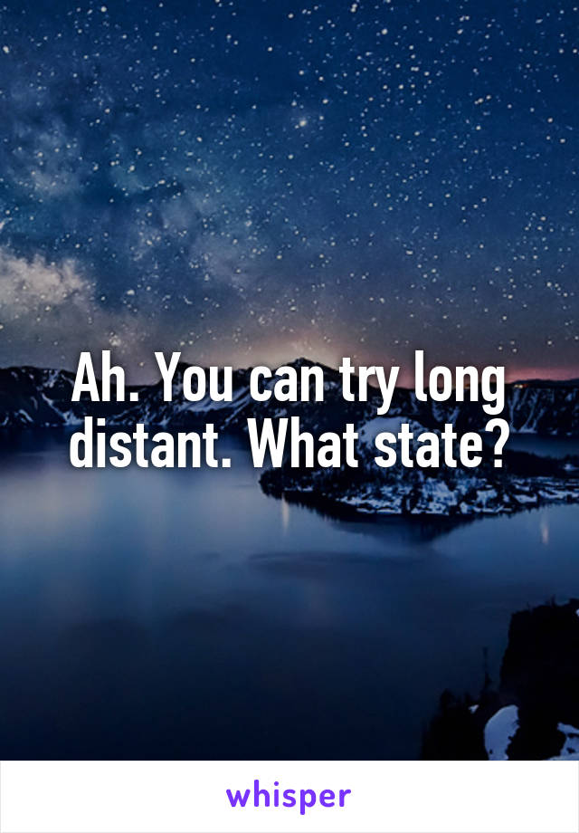 Ah. You can try long distant. What state?