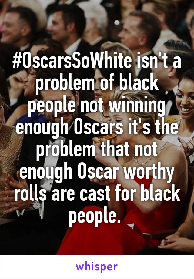 #OscarsSoWhite isn't a problem of black people not winning enough Oscars it's the problem that not enough Oscar worthy rolls are cast for black people. 