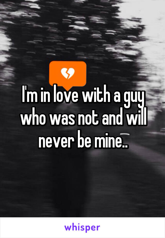 I'm in love with a guy who was not and will never be mine..