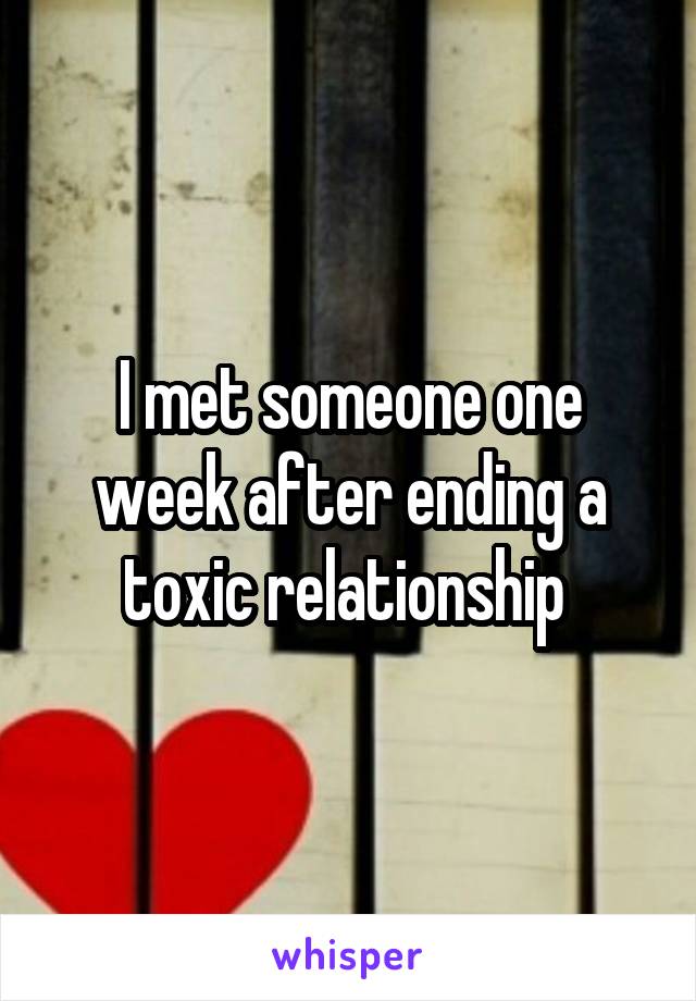 I met someone one week after ending a toxic relationship 