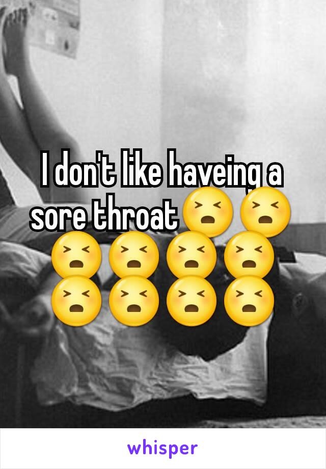 I don't like haveing a sore throat😣😣😣😣😣😣😣😣😣😣