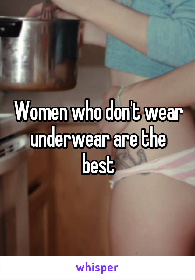 Women who don't wear underwear are the best