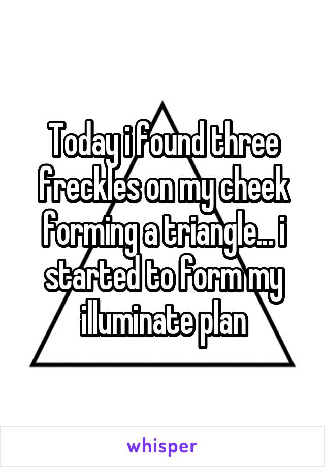 Today i found three freckles on my cheek forming a triangle... i started to form my illuminate plan