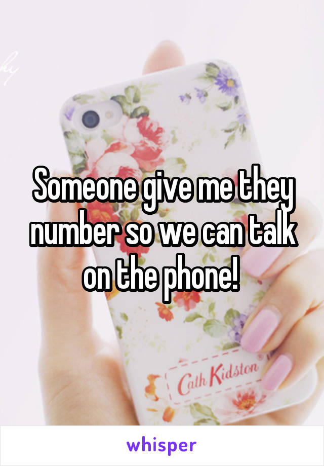 Someone give me they number so we can talk on the phone! 