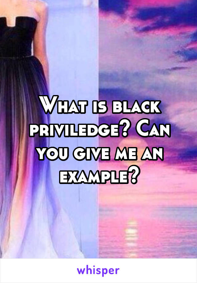 What is black priviledge? Can you give me an example?