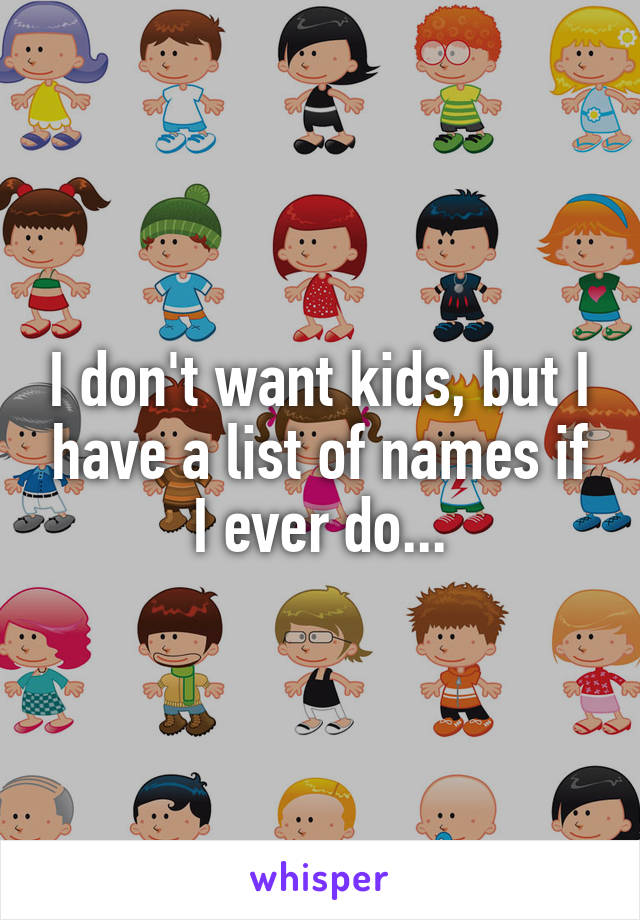 I don't want kids, but I have a list of names if I ever do...