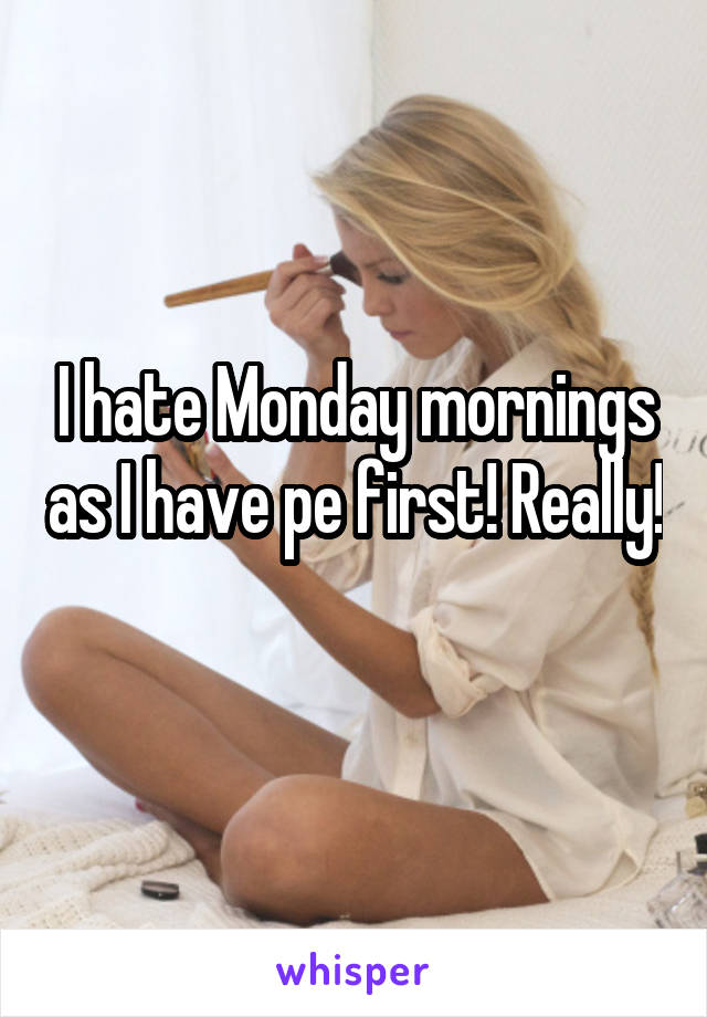 I hate Monday mornings as I have pe first! Really! 