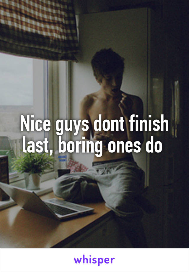 Nice guys dont finish last, boring ones do 