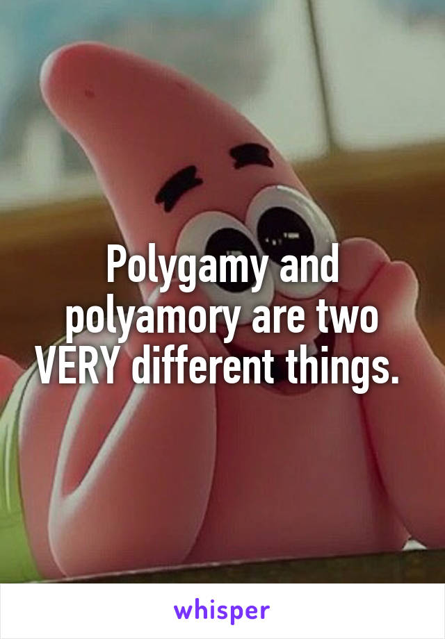 Polygamy and polyamory are two VERY different things. 