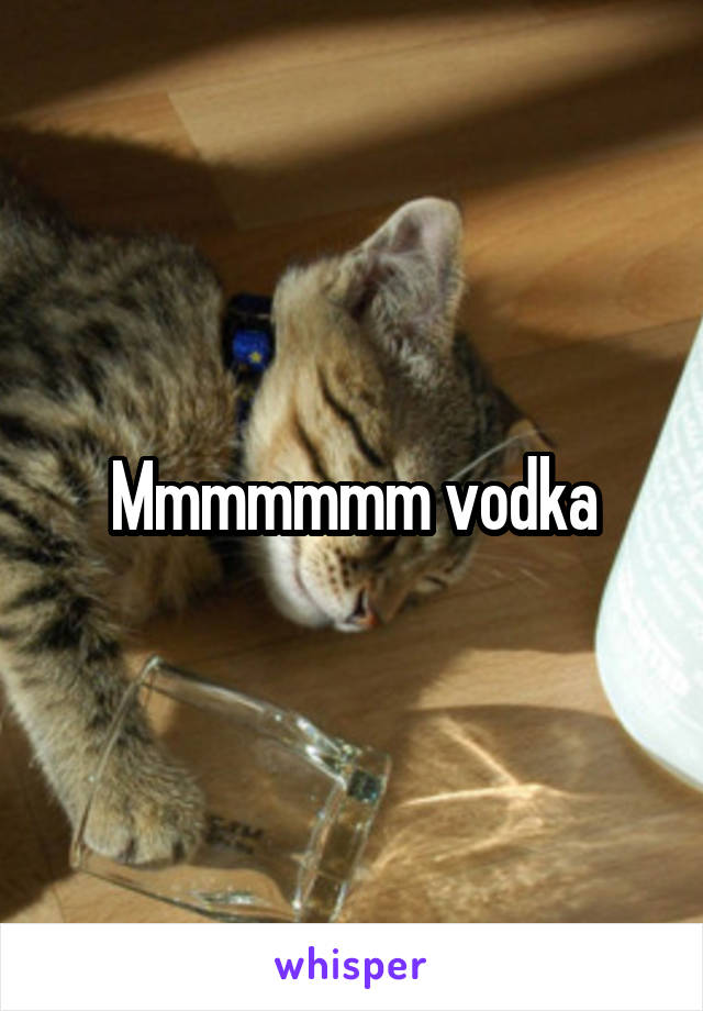 Mmmmmmm vodka