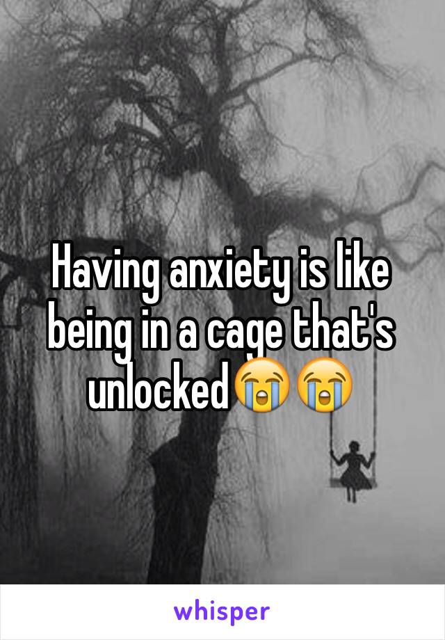 Having anxiety is like being in a cage that's unlocked😭😭