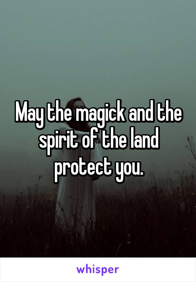 May the magick and the spirit of the land protect you.